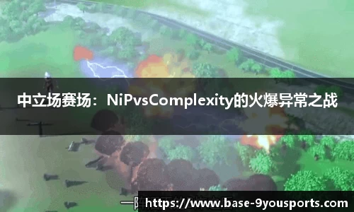 中立场赛场：NiPvsComplexity的火爆异常之战