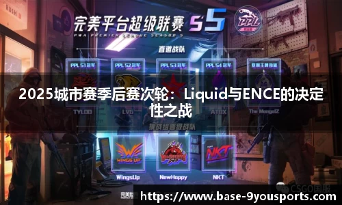 2025城市赛季后赛次轮：Liquid与ENCE的决定性之战