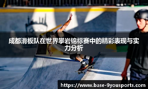 成都滑板队在世界攀岩锦标赛中的精彩表现与实力分析