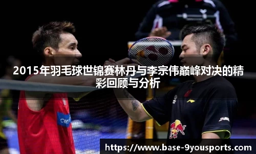 2015年羽毛球世锦赛林丹与李宗伟巅峰对决的精彩回顾与分析
